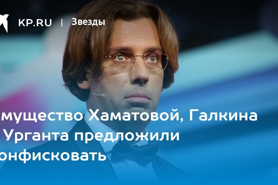 Имущество Хаматовой, Галкина и Урганта предложили конфисковать