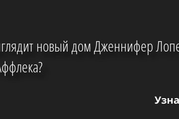 Как выглядит новый дом Дженнифер Лопес и Бена Аффлека? 11.08.2022 | Звезды, шоу-бизнес