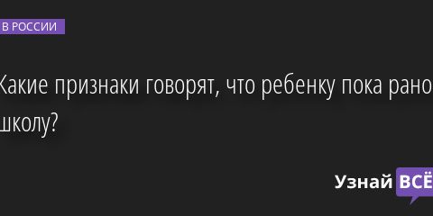 Какие признаки говорят, что ребенку пока рано в школу? 10.08.2022 | Новости в России