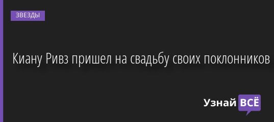 Киану Ривз пришел на свадьбу своих поклонников 29.08.2022 | Звезды, шоу-бизнес