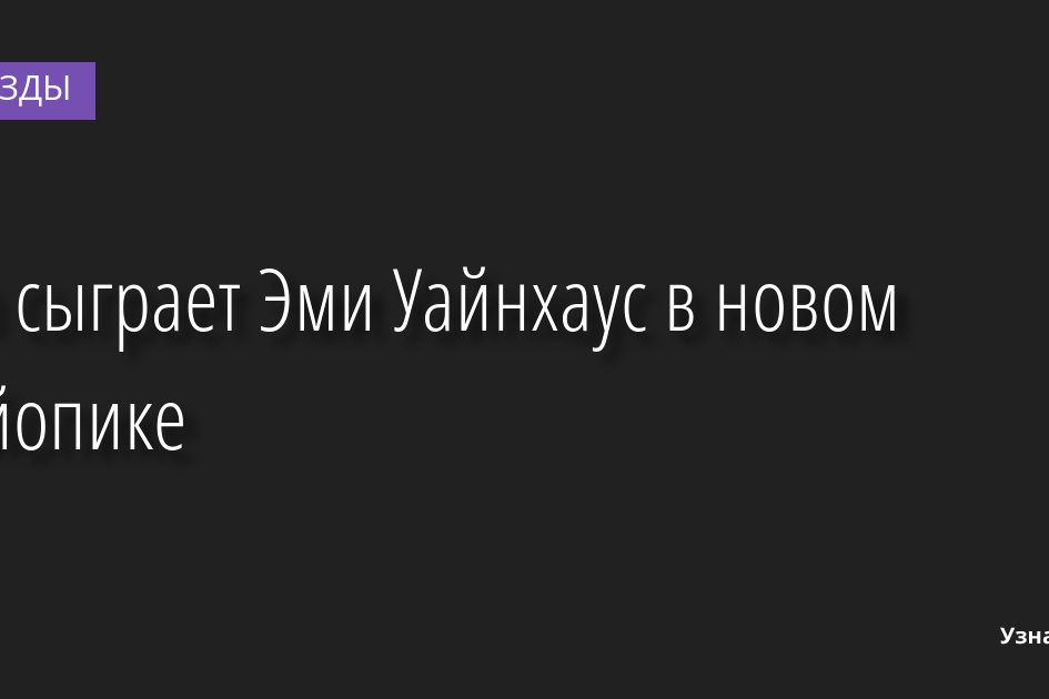 Кто сыграет Эми Уайнхаус в новом байопике 01.08.2022 | Звезды, шоу-бизнес