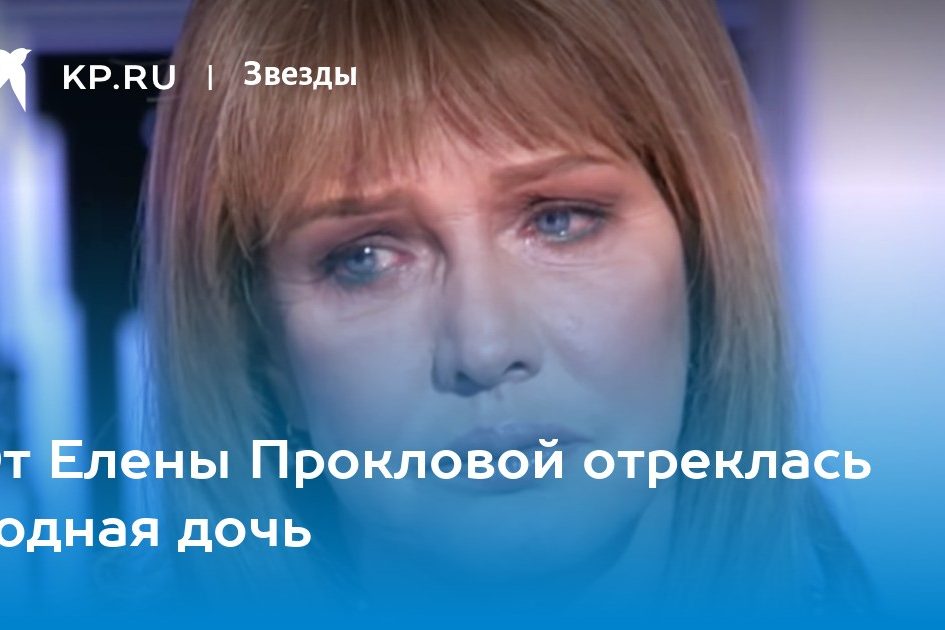 От Елены Прокловой отреклась родная дочь