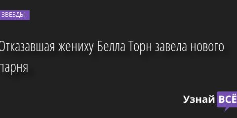 Отказавшая жениху Белла Торн завела нового парня 29.08.2022 | Звезды, шоу-бизнес