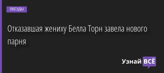 Отказавшая жениху Белла Торн завела нового парня 29.08.2022 | Звезды, шоу-бизнес
