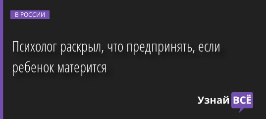 Психолог раскрыл, что предпринять, если ребенок матерится 17.08.2022 | Новости в России