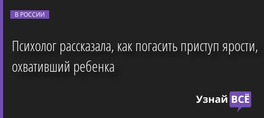 Психолог рассказала, как погасить приступ ярости, охвативший ребенка 09.08.2022 | Новости в России
