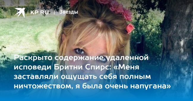 Раскрыто содержание удаленной исповеди Бритни Спирс: «Меня заставляли ощущать себя полным ничтожеством, я была очень напугана»