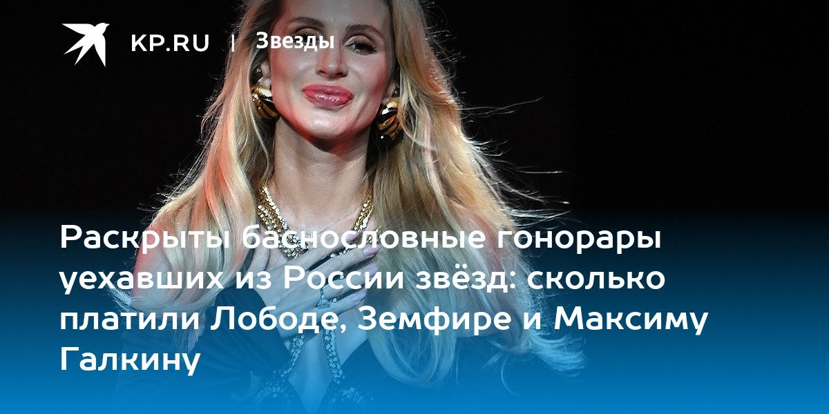 Раскрыты баснословные гонорары уехавших из России звёзд: сколько платили Лободе, Земфире и Максиму Галкину