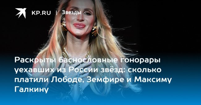 Раскрыты баснословные гонорары уехавших из России звёзд: сколько платили Лободе, Земфире и Максиму Галкину
