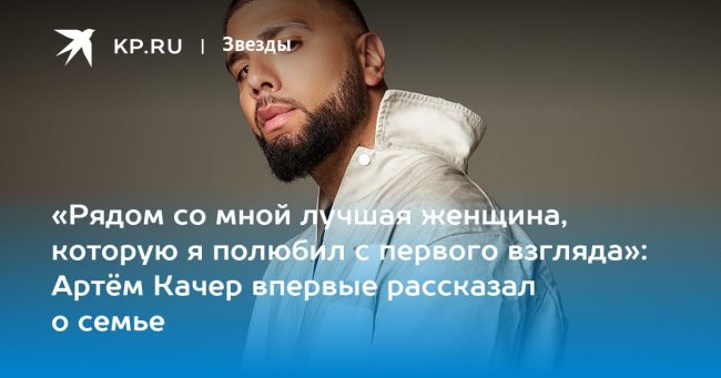 «Рядом со мной лучшая женщина, которую я полюбил с первого взгляда»: Артём Качер впервые рассказал о семье