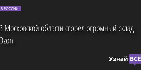 В Московской области сгорел огромный склад Ozon 03.08.2022 | Новости в России