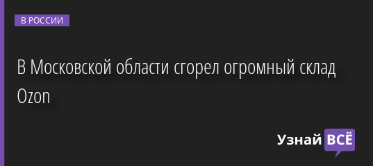 В Московской области сгорел огромный склад Ozon 03.08.2022 | Новости в России