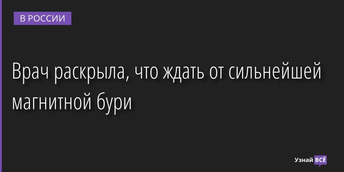 Врач раскрыла, что ждать от сильнейшей магнитной бури 16.08.2022 | Новости в России
