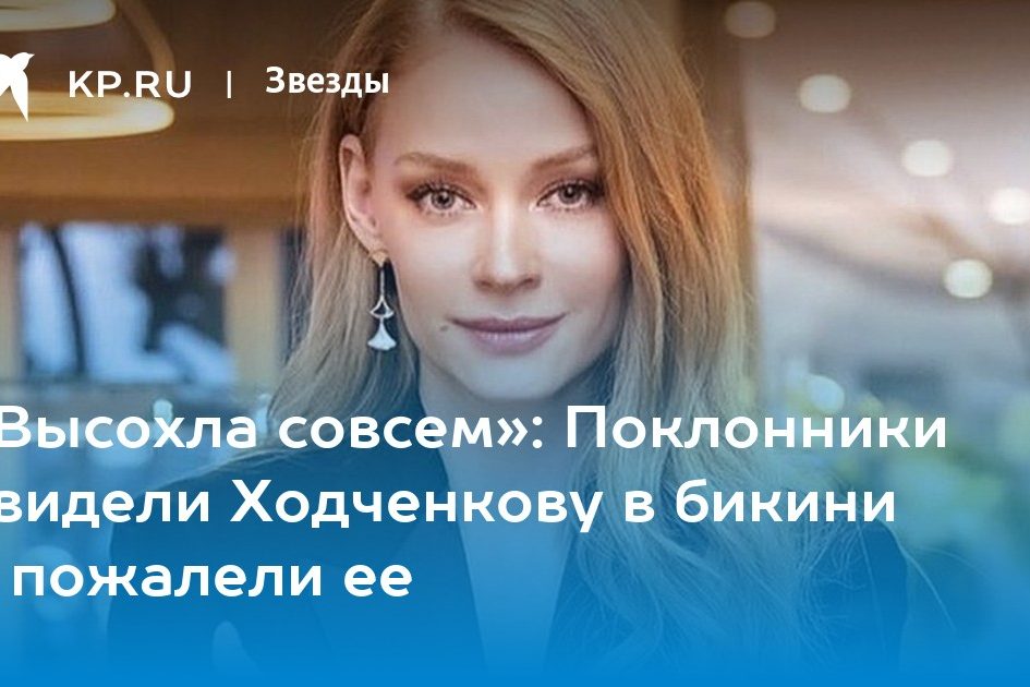 «Высохла совсем»: Поклонники увидели Ходченкову в бикини и пожалели ее