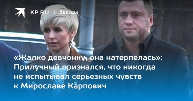 «Жалко девчонку, она натерпелась»: Прилучный признался, что никогда не испытывал серьезных чувств к Мирославе Карпович