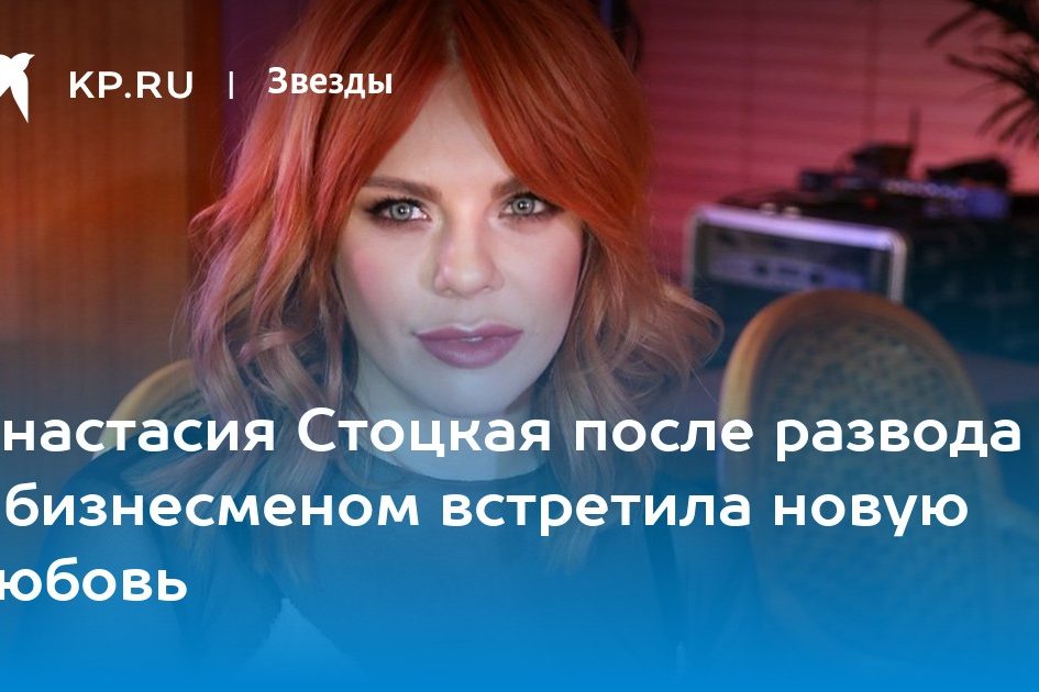 Анастасия Стоцкая после развода с бизнесменом встретила новую любовь