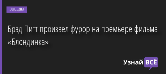Брэд Питт произвел фурор на премьере фильма «Блондинка» 09.09.2022 | Звезды, шоу-бизнес
