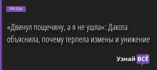 «Двинул пощечину, а я не ушла»: Дакота объяснила, почему терпела измены и унижение 21.09.2022 | Звезды, шоу-бизнес