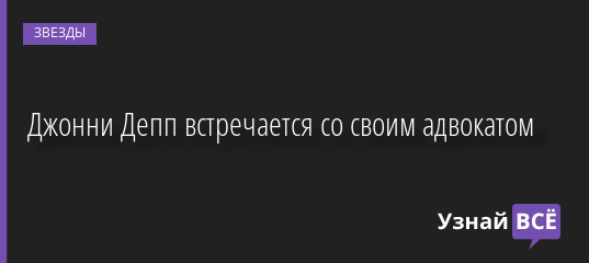 Джонни Депп встречается со своим адвокатом 23.09.2022 | Звезды, шоу-бизнес