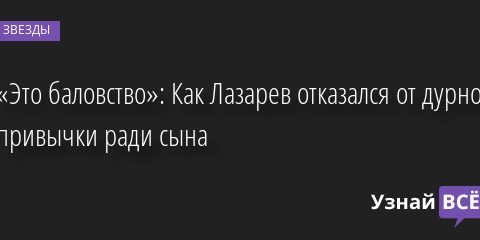 «Это баловство»: Как Лазарев отказался от дурной привычки ради сына 09.09.2022 | Звезды, шоу-бизнес