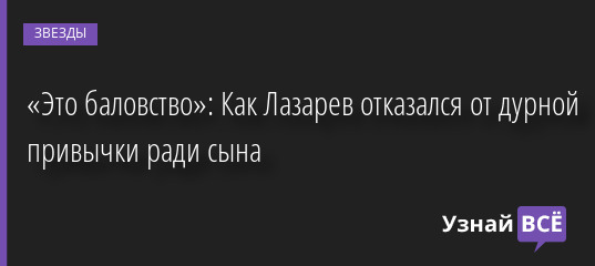«Это баловство»: Как Лазарев отказался от дурной привычки ради сына 09.09.2022 | Звезды, шоу-бизнес