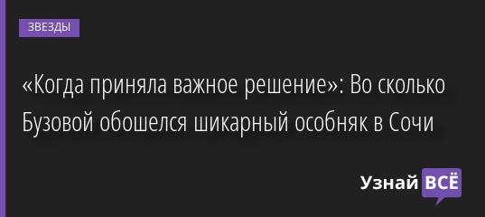 «Когда приняла важное решение»: Во сколько Бузовой обошелся шикарный особняк в Сочи 15.09.2022 | Звезды, шоу-бизнес