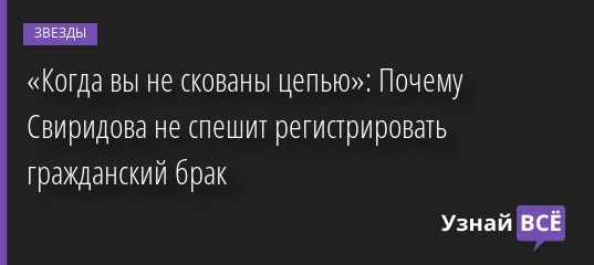 «Когда вы не скованы цепью»: Почему Свиридова не спешит регистрировать гражданский брак 06.09.2022 | Звезды, шоу-бизнес