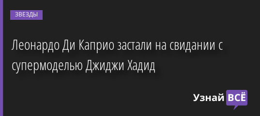 Леонардо Ди Каприо застали на свидании с супермоделью Джиджи Хадид 15.09.2022 | Звезды, шоу-бизнес