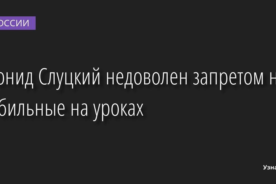 Леонид Слуцкий недоволен запретом на мобильные на уроках 01.09.2022 | Новости в России