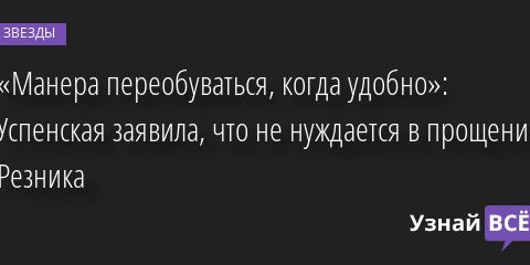 «Манера переобуваться, когда удобно»: Успенская заявила, что не нуждается в прощении Резника 02.09.2022 | Звезды, шоу-бизнес