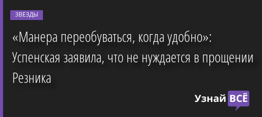 «Манера переобуваться, когда удобно»: Успенская заявила, что не нуждается в прощении Резника 02.09.2022 | Звезды, шоу-бизнес