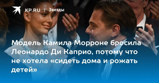 Модель Камила Морроне бросила Леонардо Ди Каприо, потому что не хотела «сидеть дома и рожать детей»