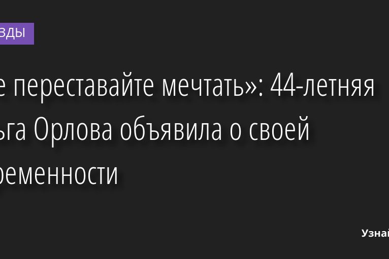 «Не переставайте мечтать»: 44-летняя Ольга Орлова объявила о своей беременности 23.09.2022 | Звезды, шоу-бизнес