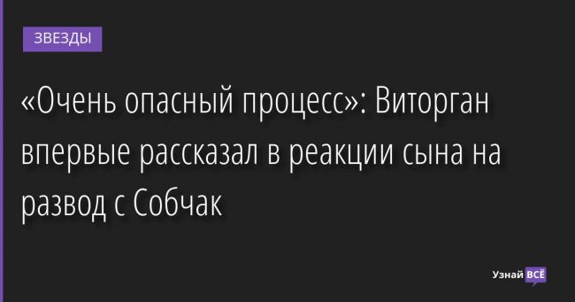 «Очень опасный процесс»: Виторган впервые рассказал в реакции сына на развод с Собчак 05.09.2022 | Звезды, шоу-бизнес