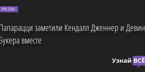 Папарацци заметили Кендалл Дженнер и Девина Букера вместе 09.09.2022 | Звезды, шоу-бизнес