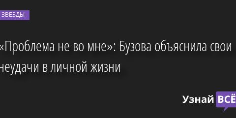 «Проблема не во мне»: Бузова объяснила свои неудачи в личной жизни 23.09.2022 | Звезды, шоу-бизнес