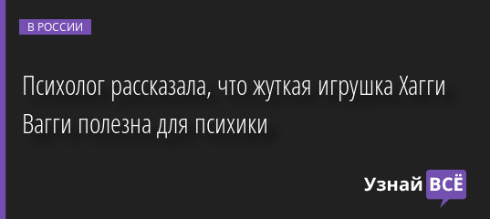 Психолог рассказала, что жуткая игрушка Хагги Вагги полезна для психики 29.09.2022 | Новости в России