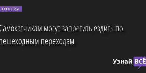 Самокатчикам могут запретить ездить по пешеходным переходам 09.09.2022 | Новости в России