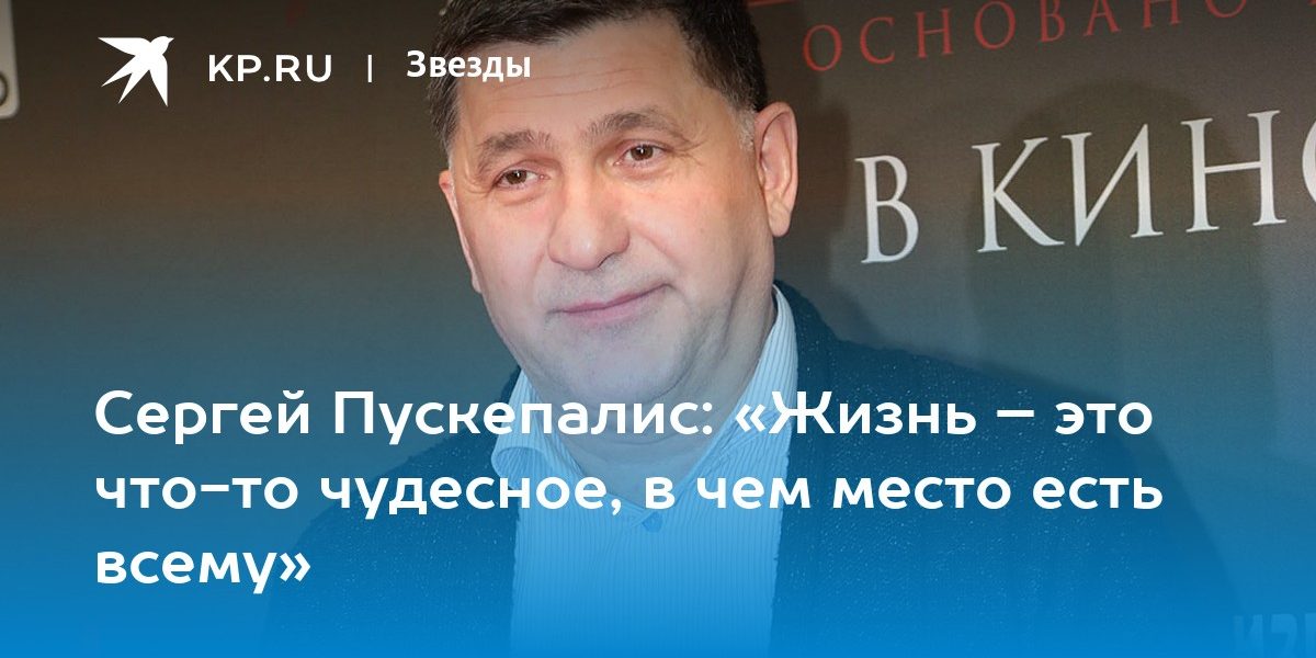 Сергей Пускепалис: «Жизнь – это что-то чудесное, в чем место есть всему»