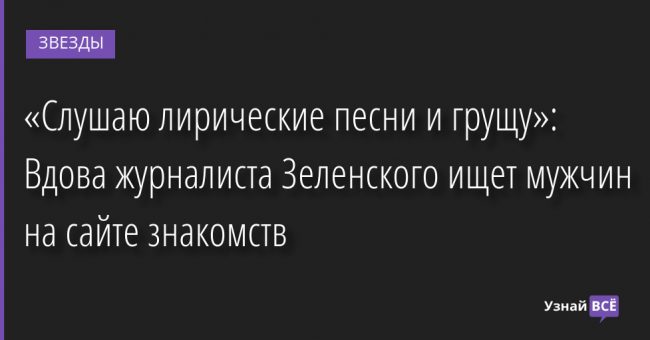 «Слушаю лирические песни и грущу»: Вдова журналиста Зеленского ищет мужчин на сайте знакомств 09.09.2022 | Звезды, шоу-бизнес
