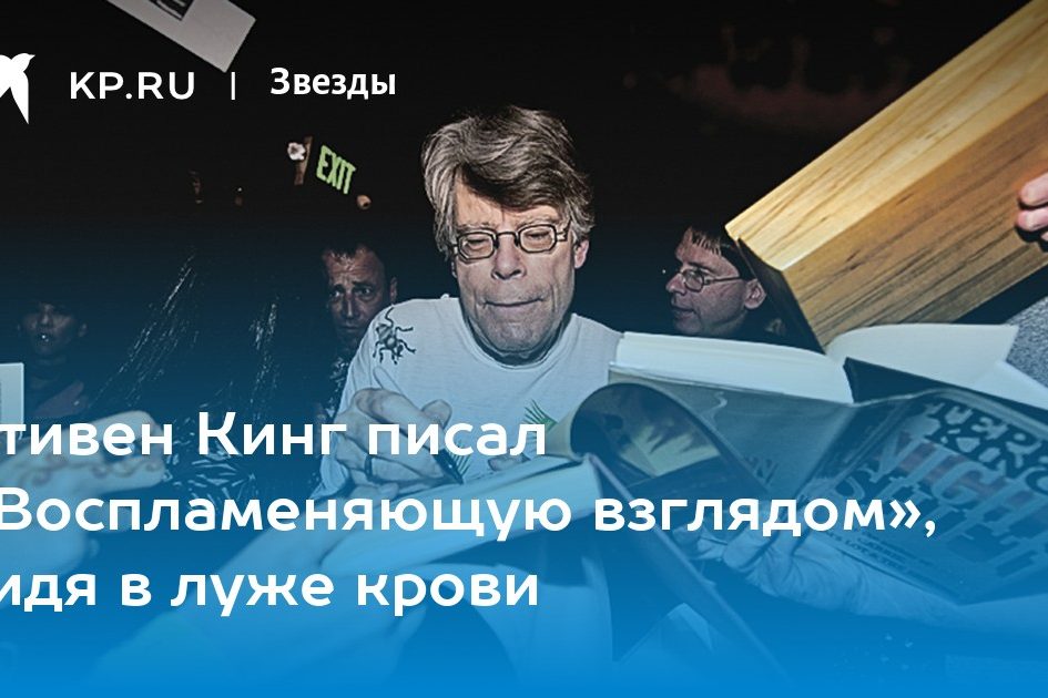 Стивен Кинг писал «Воспламеняющую взглядом», сидя в луже крови
