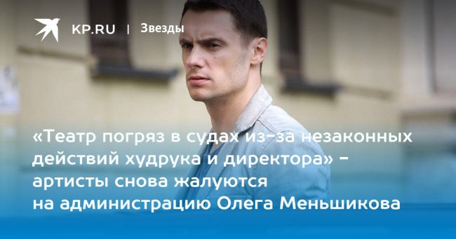 «Театр погряз в судах из-за незаконных действий худрука и директора» — артисты снова жалуются на администрацию Олега Меньшикова