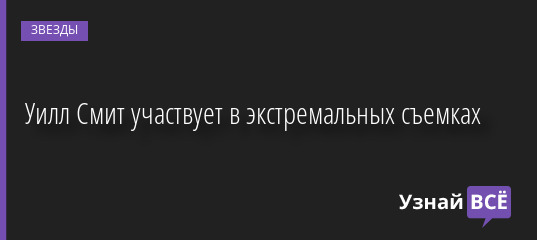 Уилл Смит участвует в экстремальных съемках 02.09.2022 | Звезды, шоу-бизнес