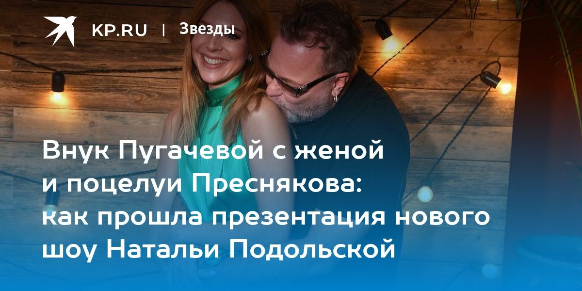 Внук Пугачевой с женой и поцелуи Преснякова: как прошла презентация нового шоу Натальи Подольской