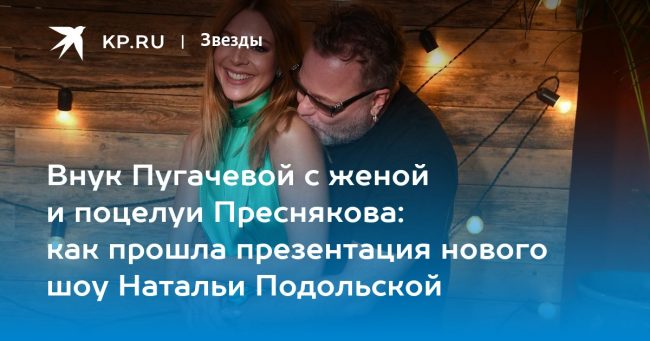 Внук Пугачевой с женой и поцелуи Преснякова: как прошла презентация нового шоу Натальи Подольской