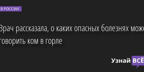 Врач рассказала, о каких опасных болезнях может говорить ком в горле 06.09.2022 | Новости в России