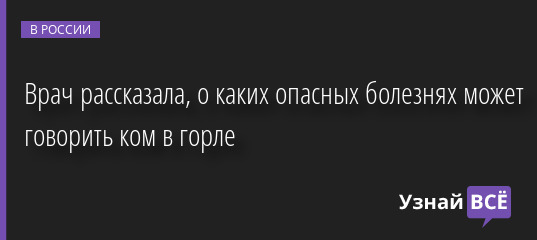 Врач рассказала, о каких опасных болезнях может говорить ком в горле 06.09.2022 | Новости в России