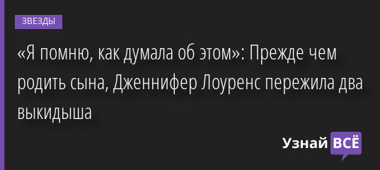«Я помню, как думала об этом»: Прежде чем родить сына, Дженнифер Лоуренс пережила два выкидыша 08.09.2022 | Звезды, шоу-бизнес