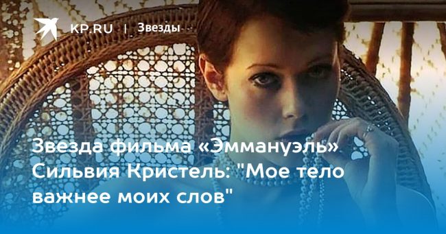 Звезда фильма «Эммануэль» Сильвия Кристель: «Мое тело важнее моих слов»