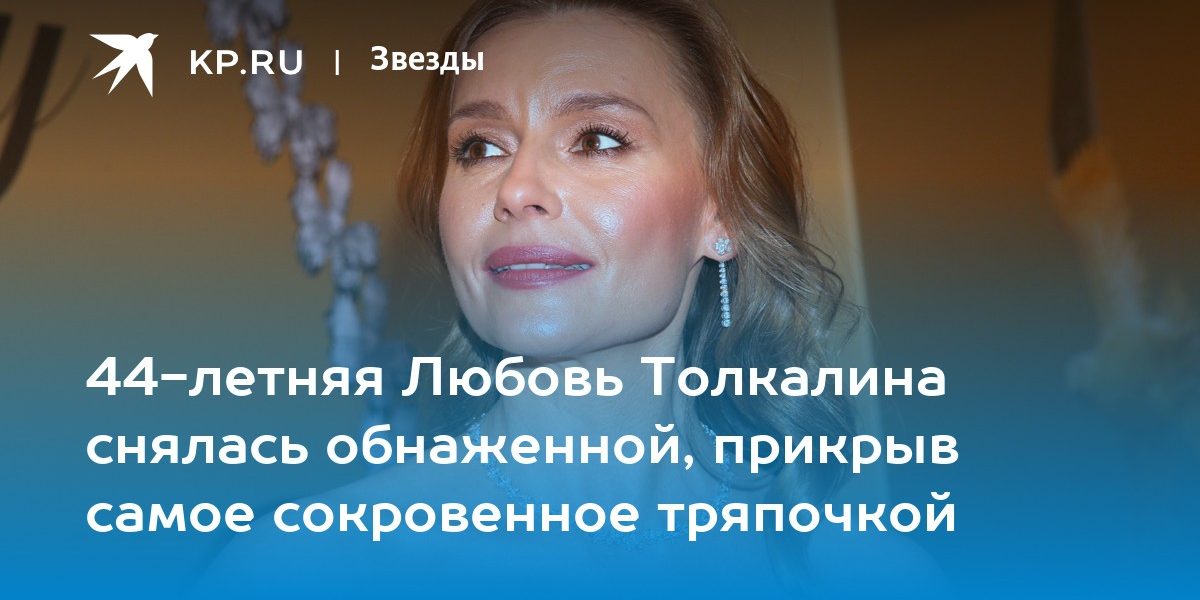 44-летняя Любовь Толкалина снялась обнаженной, прикрыв самое сокровенное тряпочкой